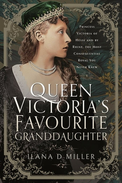Queen Victoria's Favourite Granddaughter: Princess Victoria of Hesse and by Rhine, the Most Consequential Royal You Never Knew by Ilana D. Miller