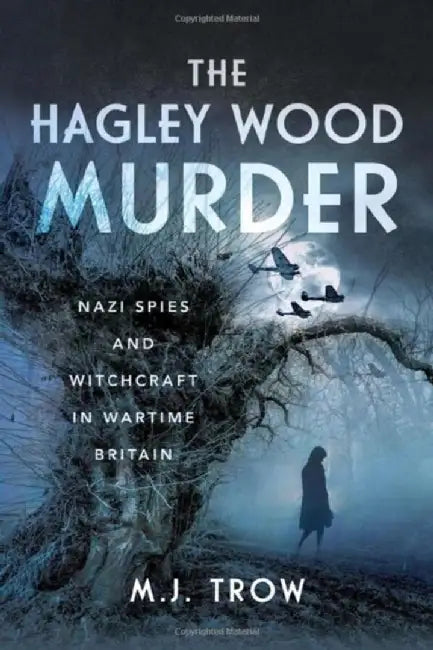 The Hagley Wood Murder: Nazi Spies and Witchcraft in Wartime Britain by M. J. Trow