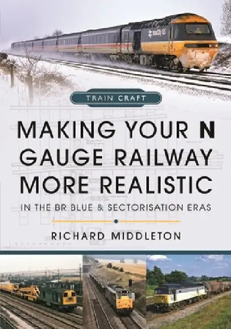 Making Your N Gauge Railway More Realistic: In the Br Blue and Sectorisation Eras by Richard Middleton