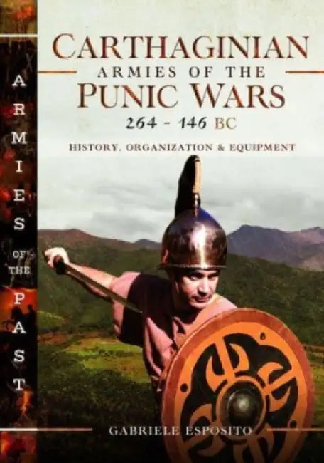 Carthaginian Armies of the Punic Wars, 264-146 BC: History, Organization and Equipment by Gabriele Esposito