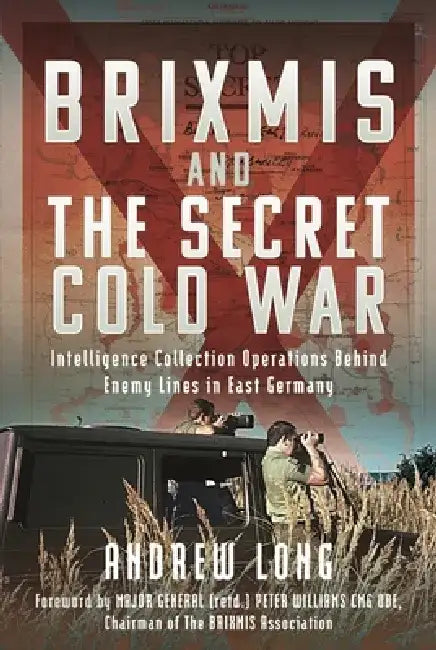 Brixmis and the Secret Cold War: Intelligence Collection Operations Behind Enemy Lines in East Germany by Andrew Long