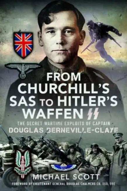From Churchill's SAS to Hitler's Waffen-SS: The Secret Wartime Exploits of Captain Douglas Berneville-Claye by Michael Scott