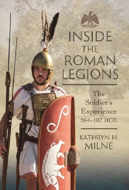 Inside the Roman Legions: The Soldier's Experience 264-107 Bce by Kathryn Milne