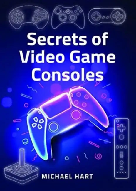 Secrets of Video Game Consoles by Michael Hart
