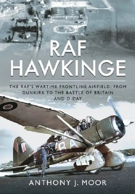 RAF Hawkinge: The Raf's Wartime Frontline Airfield; From Dunkirk to the Battle of Britain and D-Day by Anthony J. Moor