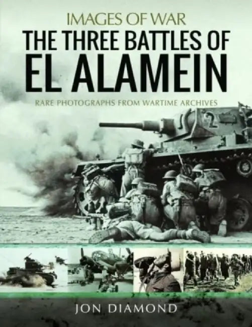 The Three Battles of El Alamein: Rare Photographs from Wartime Archives by Jon Diamond