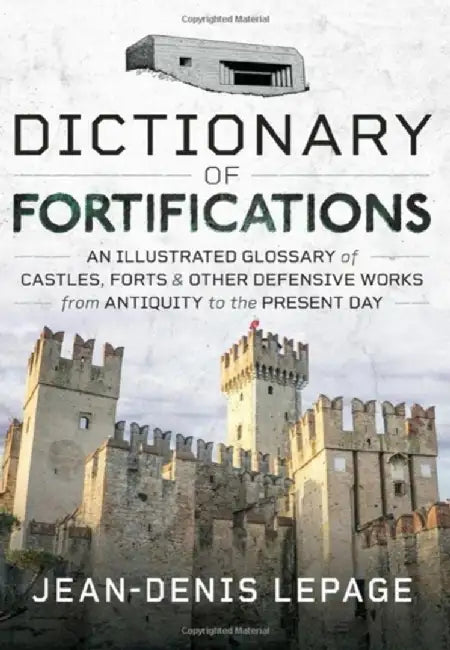 Dictionary of Fortifications: An Illustrated Glossary of Castles, Forts, and Other Defensive Works from Antiquity to the Present Day by Jean-Denis Lepage