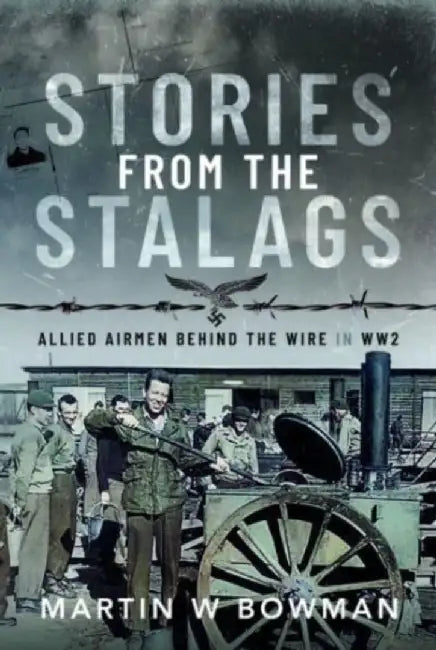 Stories from the Stalags: Allied Airmen Behind the Wire in Ww2 by Martin W. Bowman