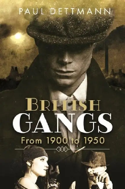 British Gangs: From 1900 to 1950 by Paul Dettmann