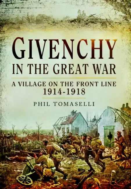 Givenchy in the Great War: A Village on the Front Line, 1914-1918 by Phil Tomaselli