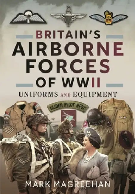 Britain's Airborne Forces of WWII: Uniforms and Equipment by Mark Magreehan