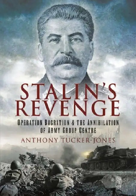 Stalin's Revenge: Operation Bagration and the Annihilation of Army Group Centre by Anthony Tucker-Jones