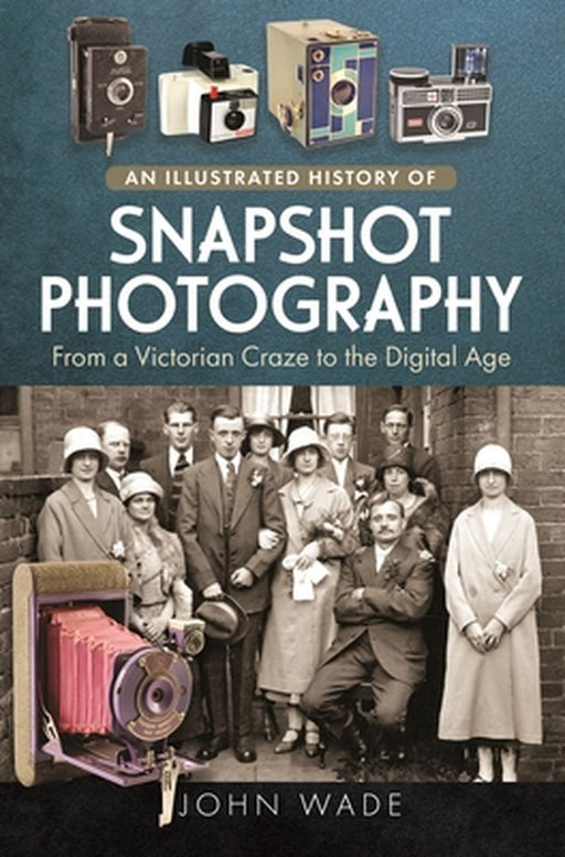 An Illustrated History of Snapshot Photography: From a Victorian Craze to the Digital Age by John Wade