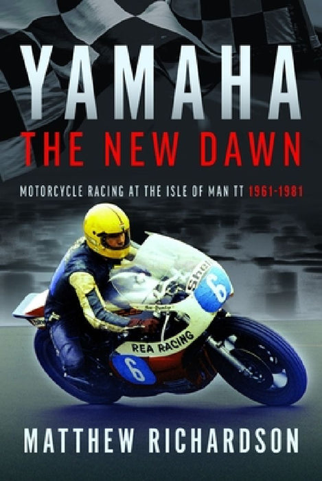 Yamaha: the New Dawn: Motorcycle Racing at the Isle of Man TT 1961-1981 by Matthew Richardson