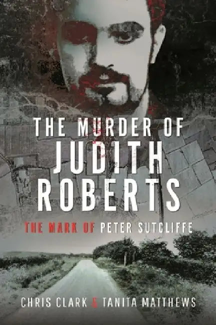 The Murder of Judith Roberts: The Mark of Peter Sutcliffe by Tanita Matthews