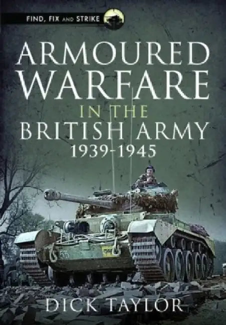 Armoured Warfare in the British Army 1939-1945 by Richard Taylor