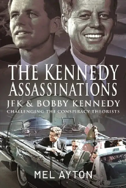 The Kennedy Assassinations: JFK and Bobby Kennedy - Debunking the Conspiracy Theories by Mel Ayton