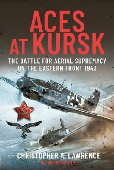 Aces at Kursk: The Battle for Aerial Supremacy on the Eastern Front, 1943 by Christopher A. Lawrence