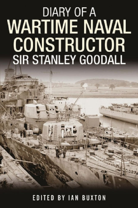 Diary of a Wartime Naval Constructor: Sir Stanley Goodall by Ian Buxton