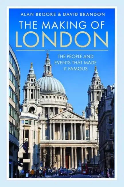 The Making of London: The People and Events That Made It Famous by Alan Brooke