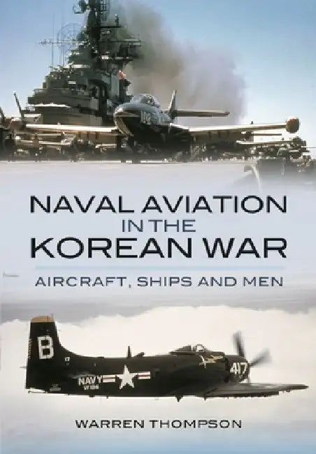 Naval Aviation in the Korean War: Aircraft, Ships, and Men by Warren Thompson