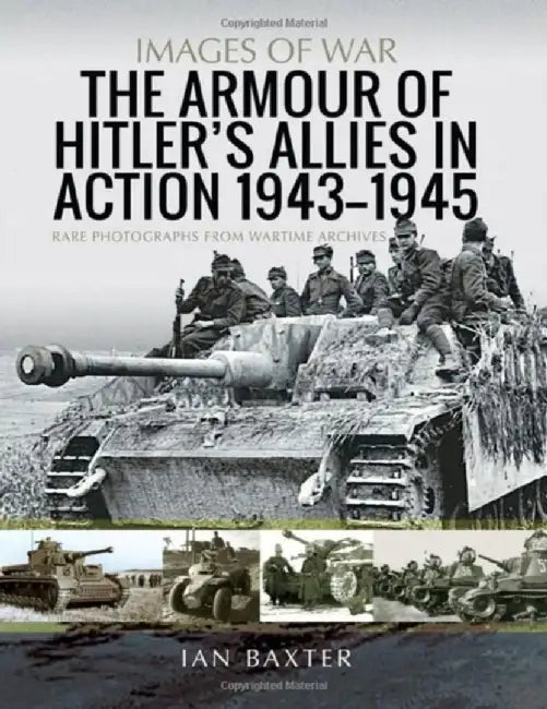 The Armour of Hitler's Allies in Action, 1943-1945: Rare Photographs from Wartime Archives by Ian Baxter
