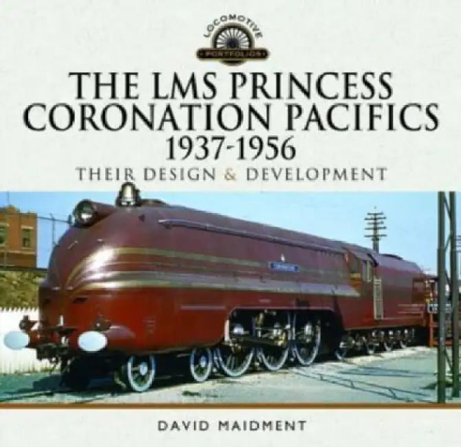 The Lms Princess Coronation Pacifics, 1937-1956: Their Design and Development by David Maidment