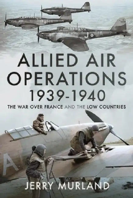 Allied Air Operations 1939-1940: The War Over France and the Low Countries by Jerry Murland