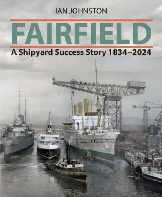 Fairfield: A Shipyard Success Story 1834 - 2024 by Ian Johnston