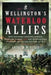 Wellington's Waterloo Allies: How Soldiers from Brunswick, Hanover, Nassau and the Netherlands Contributed to the Victory of 1815 by Andrew W. Field