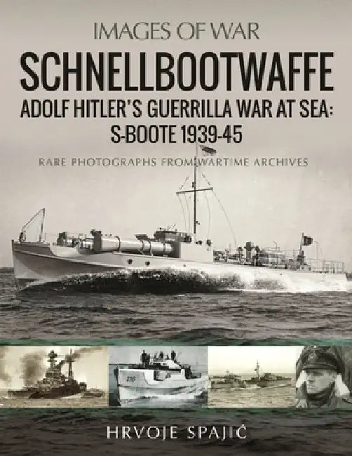 Schnellbootwaffe: Adolf Hitler's Guerrilla War at Sea: S-Boote 1939-45 by Hrvoje Spajic