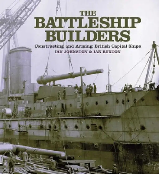 The Battleship Builders: Constructing and Arming British Capital Ships by Ian Johnston