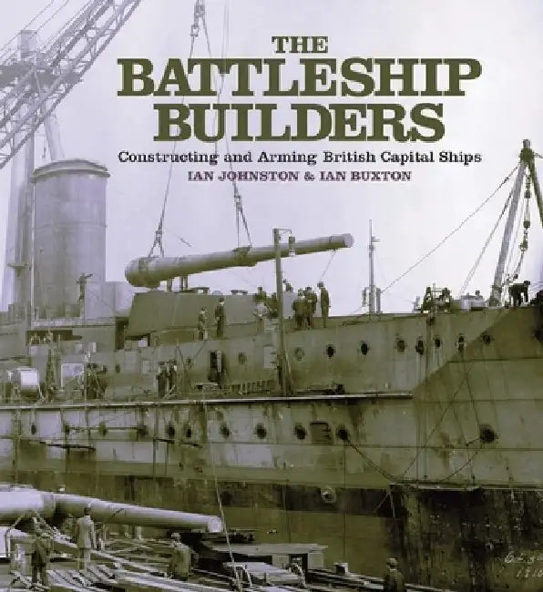 The Battleship Builders: Constructing and Arming British Capital Ships by Ian Johnston