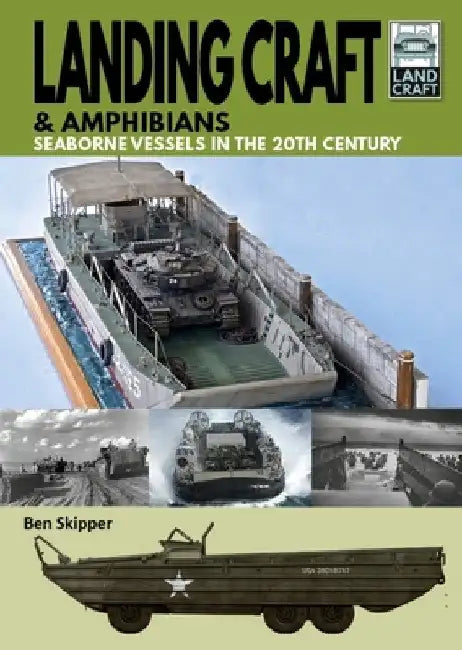 Landing Craft & Amphibians: Seaborne Vessels in the 20th Century by Ben Skipper