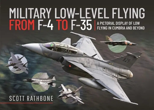 Military Low-Level Flying from F-4 Phantom to F-35 Lightning II: A Pictorial Display of Low Flying in Cumbria and Beyond by Scott Rathbone