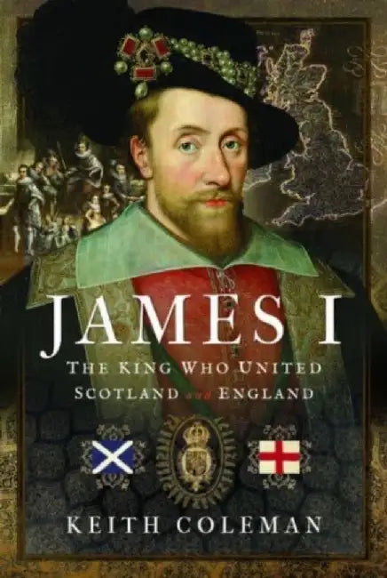 James I, the King Who United Scotland and England by Keith Coleman