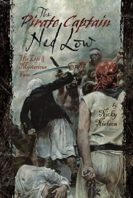 The Pirate Captain Ned Low: His Life and Mysterious Fate by Nicky Nielsen