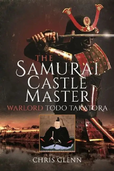 The Samurai Castle Master: Warlord Todo Takatora by Chris Glenn