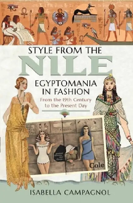 Style from the Nile: Egyptomania in Fashion from the 19th Century to the Present Day by Isabella Campagnol