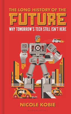 The Long History of the Future: Why Tomorrow's Technology Still Isn't Here by Nicole Kobie