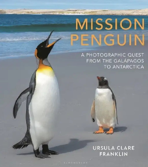 Mission Penguin: A Photographic Quest from the Galápagos to Antarctica by Ursula Clare Franklin