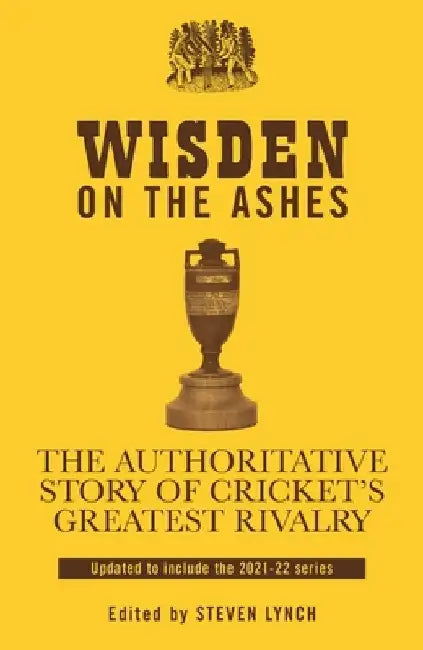 Wisden on the Ashes: The Authoritative Story of Cricket's Greatest Rivalry by Steven Lynch