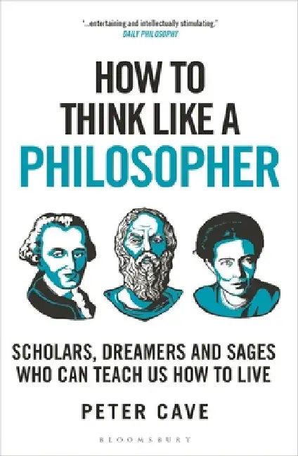 How to Think Like a Philosopher: Scholars, Dreamers and Sages Who Can Teach Us How to Live by Peter Cave
