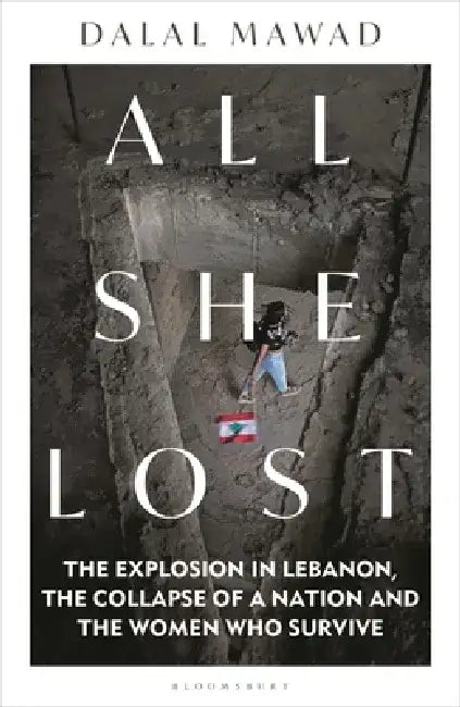 All She Lost: The Explosion in Lebanon, the Collapse of a Nation and the Women Who Survive - Between Civil War, Israel and Hezbollah by Dalal Mawad