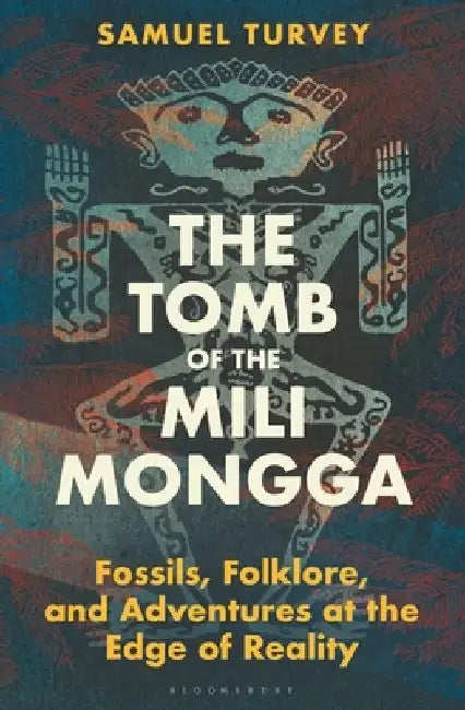 The Tomb of the Mili Mongga: Fossils, Folklore, and Conservation at the Edge of Reality by Samuel Turvey