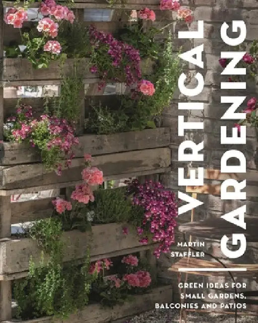 Vertical Gardening: Green Ideas for Small Gardens, Balconies and Patios by Martin Staffler