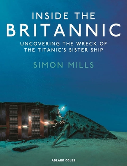 Inside the Britannic: Uncovering the Wreck of the Titanic's Sister Ship by Simon Mills