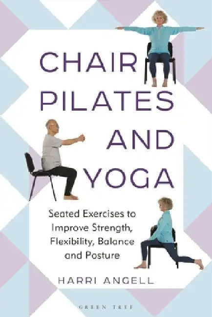 Chair Pilates and Yoga: Seated Exercises to Improve Strength, Flexibility, Balance and Posture by Harri Angell