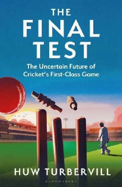 The Final Test: The Uncertain Future of Cricket’s  First-Class Game by Huw (The Cricketer) Turbervill