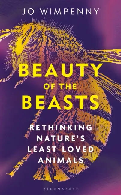 Beauty of the Beasts: Rethinking Nature's Least Loved Animals by Jo Wimpenny
